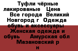 Туфли чёрные лакированые › Цена ­ 500 - Все города, Великий Новгород г. Одежда, обувь и аксессуары » Женская одежда и обувь   . Амурская обл.,Мазановский р-н